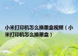 小米打印机怎么换墨盒视频（小米打印机怎么换墨盒）