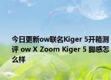 今日更新ow联名Kiger 5开箱测评 ow X Zoom Kiger 5 脚感怎么样