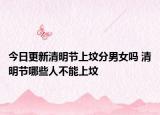 今日更新清明节上坟分男女吗 清明节哪些人不能上坟