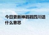 今日更新神戳戳四川话什么意思