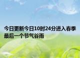 今日更新今日10时24分进入春季最后一个节气谷雨