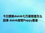 今日更新doinb七万房管是怎么回事 doinb房管Poppy是谁