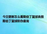 今日更新怎么看斯伯丁篮球真假 斯伯丁篮球防伪查询