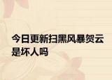 今日更新扫黑风暴贺云是坏人吗