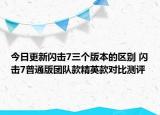今日更新闪击7三个版本的区别 闪击7普通版团队款精英款对比测评