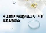 今日更新DK制服有正山吗 DK制服怎么看正山