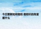 今日更新如何瘦脸 瘦脸针的危害是什么