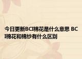 今日更新BCI棉花是什么意思 BCI棉花和棉纱有什么区别