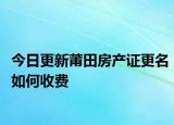 今日更新莆田房产证更名如何收费