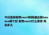 今日更新耐克react和阿迪达斯bounce哪个好 耐克react什么意思 寿命多久