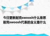 今日更新耐克swoosh什么意思 耐克swoosh代表的含义是什么