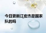 今日更新江宏杰是国家队的吗