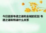 今日更新韦德之道和全城的区别 韦德之道和悟道什么关系