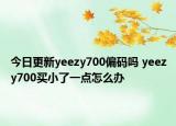 今日更新yeezy700偏码吗 yeezy700买小了一点怎么办