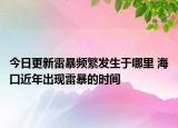今日更新雷暴频繁发生于哪里 海口近年出现雷暴的时间