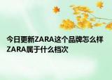 今日更新ZARA这个品牌怎么样 ZARA属于什么档次