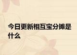 今日更新相互宝分摊是什么
