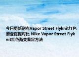 今日更新耐克Vapor Street Flyknit红色渐变真假对比 Nike Vapor Street Flyknit红色渐变鉴定方法