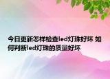 今日更新怎样检查led灯珠好坏 如何判断led灯珠的质量好坏