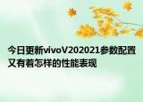 今日更新vivoV202021参数配置又有着怎样的性能表现