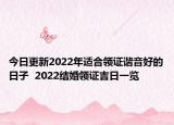今日更新2022年适合领证谐音好的日子  2022结婚领证吉日一览