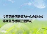 今日更新怀斯曼为什么会说中文 怀斯曼是榜眼还是探花