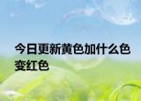 今日更新黄色加什么色变红色