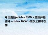 今日更新adidas BYW x黑灰开箱测评 adidas BYW x黑灰上脚怎么样