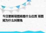 今日更新塔图姆是什么位置 塔图姆为什么叫獭兔