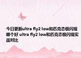 今日更新ultra fly2 low和匹克态极闪现哪个好 ultra fly2 low和匹克态极闪现实战对比