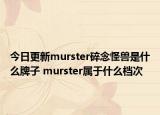 今日更新murster碎念怪兽是什么牌子 murster属于什么档次