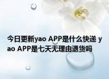 今日更新yao APP是什么快递 yao APP是七天无理由退货吗