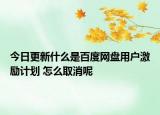 今日更新什么是百度网盘用户激励计划 怎么取消呢