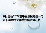 今日更新2022端午安康祝福语一句话 祝福端午安康的祝福语句汇总