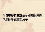 今日更新正品鞋app推荐排行榜 正品鞋子哪里买APP
