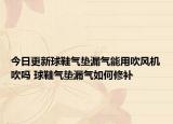 今日更新球鞋气垫漏气能用吹风机吹吗 球鞋气垫漏气如何修补
