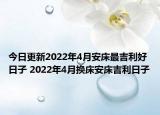 今日更新2022年4月安床最吉利好日子 2022年4月换床安床吉利日子
