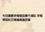 今日更新字母哥在哪个球队 字母哥和杜兰特谁高谁厉害