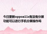 今日更新oppoa11s有没有分屏功能可以进行手机分屏操作吗