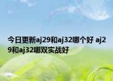今日更新aj29和aj32哪个好 aj29和aj32哪双实战好