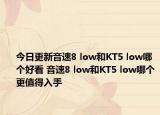 今日更新音速8 low和KT5 low哪个好看 音速8 low和KT5 low哪个更值得入手