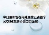 今日更新智在何处西北五省首个公交5G车路协同项目详解
