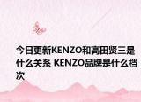 今日更新KENZO和高田贤三是什么关系 KENZO品牌是什么档次