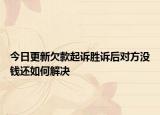 今日更新欠款起诉胜诉后对方没钱还如何解决