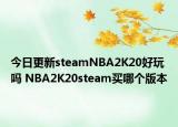 今日更新steamNBA2K20好玩吗 NBA2K20steam买哪个版本