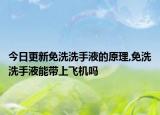 今日更新免洗洗手液的原理,免洗洗手液能带上飞机吗