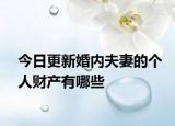 今日更新婚内夫妻的个人财产有哪些