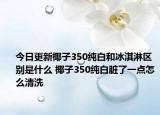 今日更新椰子350纯白和冰淇淋区别是什么 椰子350纯白脏了一点怎么清洗