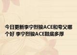 今日更新李宁烈骏ACE和夸父哪个好 李宁烈骏ACE鞋底多厚
