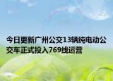 今日更新广州公交13辆纯电动公交车正式投入769线运营